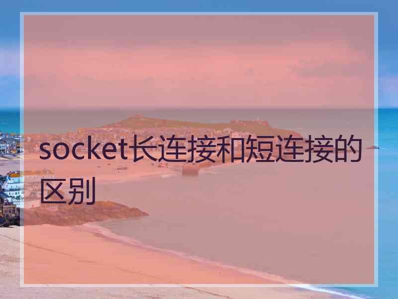 socket长连接和短连接的区别