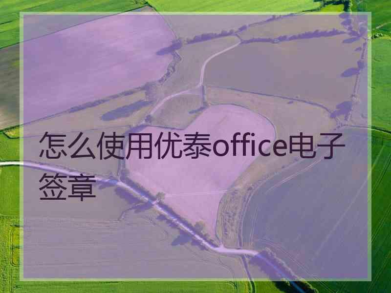 怎么使用优泰office电子签章