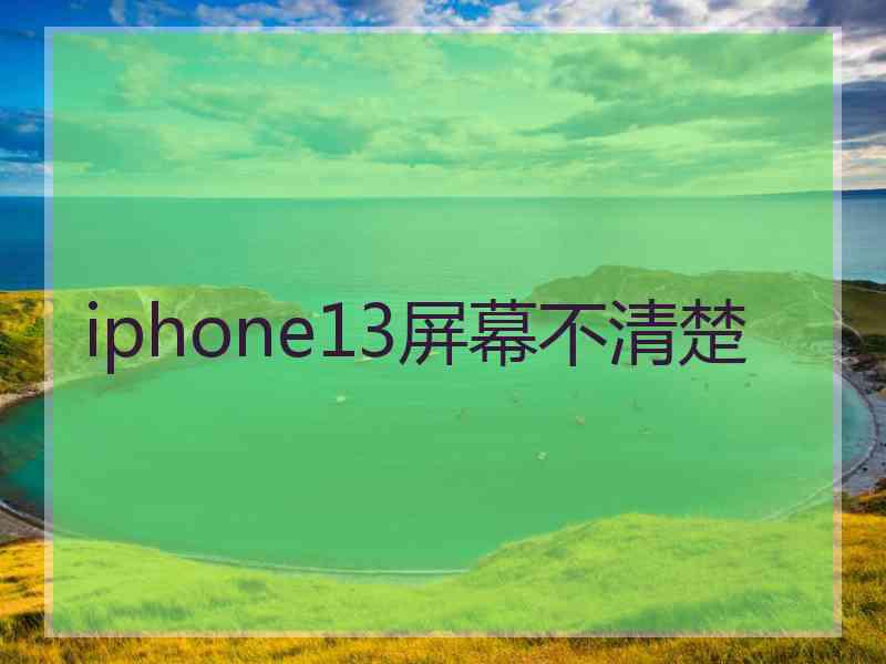 iphone13屏幕不清楚