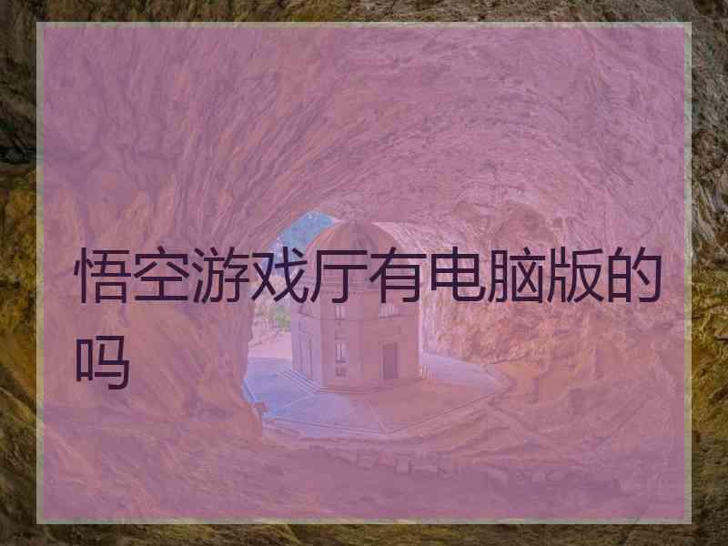 悟空游戏厅有电脑版的吗