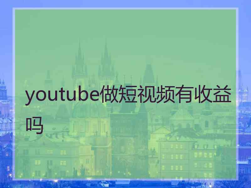 youtube做短视频有收益吗