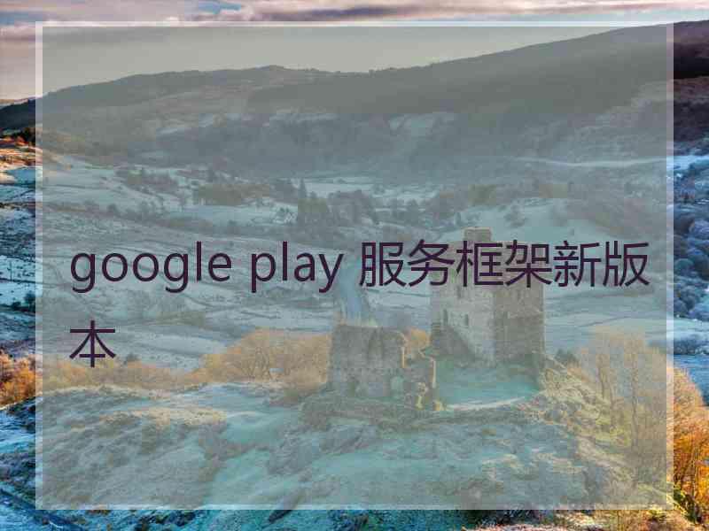 google play 服务框架新版本