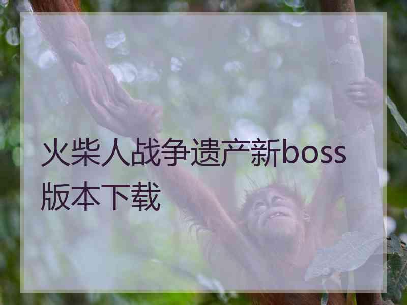 火柴人战争遗产新boss版本下载