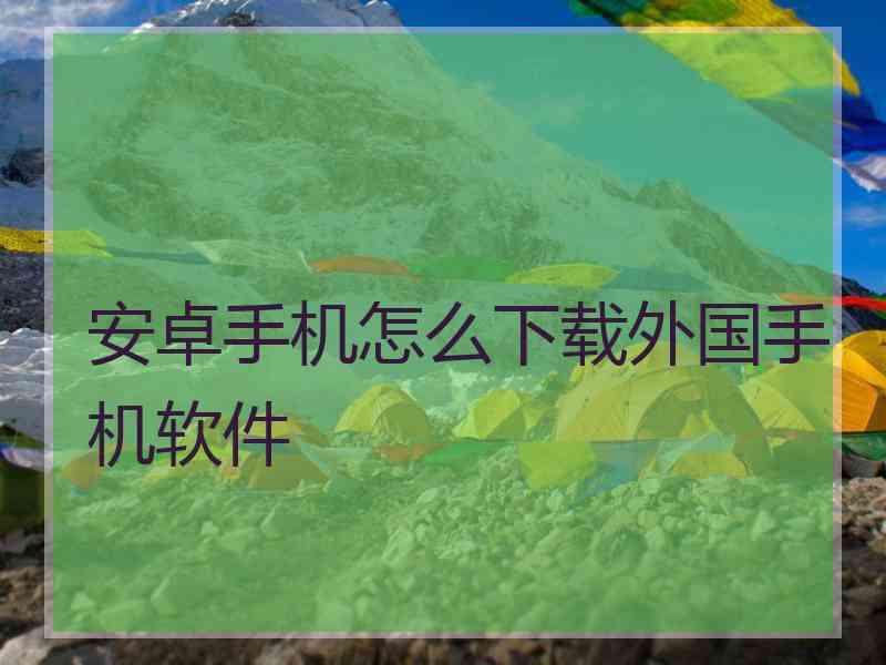 安卓手机怎么下载外国手机软件