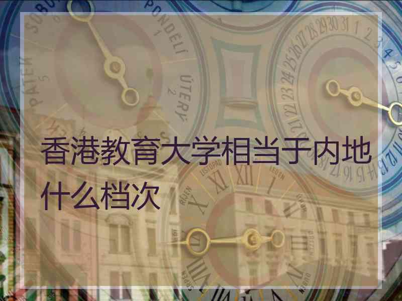 香港教育大学相当于内地什么档次