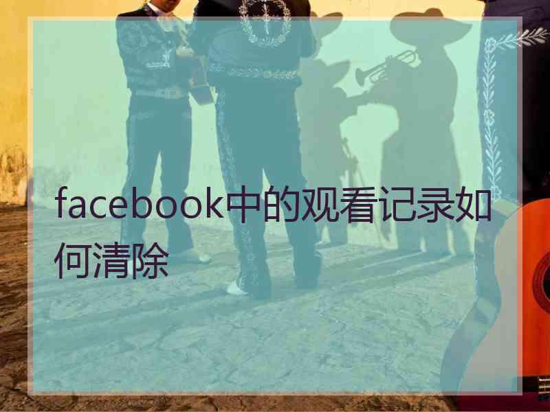 facebook中的观看记录如何清除