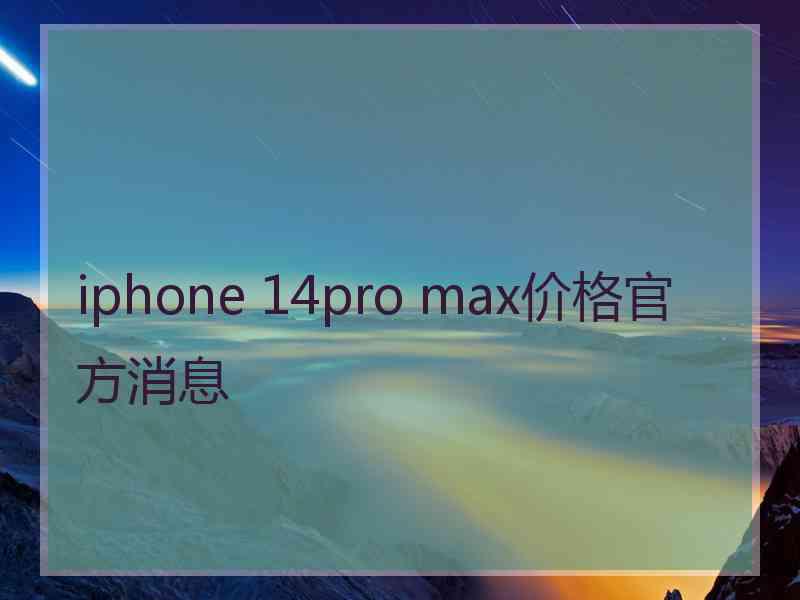 iphone 14pro max价格官方消息