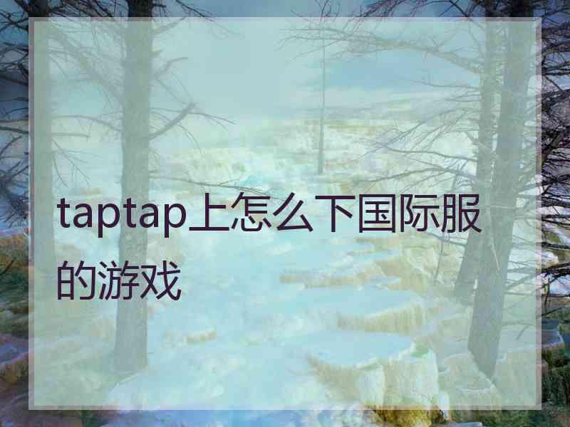 taptap上怎么下国际服的游戏