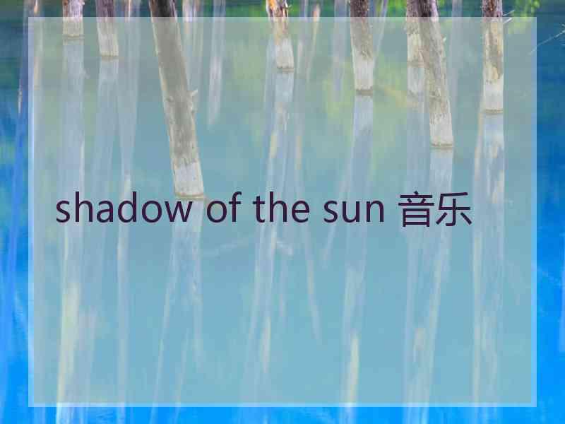 shadow of the sun 音乐