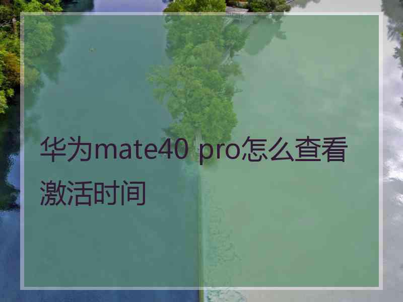 华为mate40 pro怎么查看激活时间