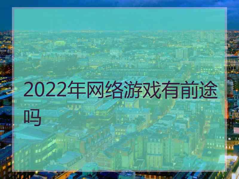 2022年网络游戏有前途吗