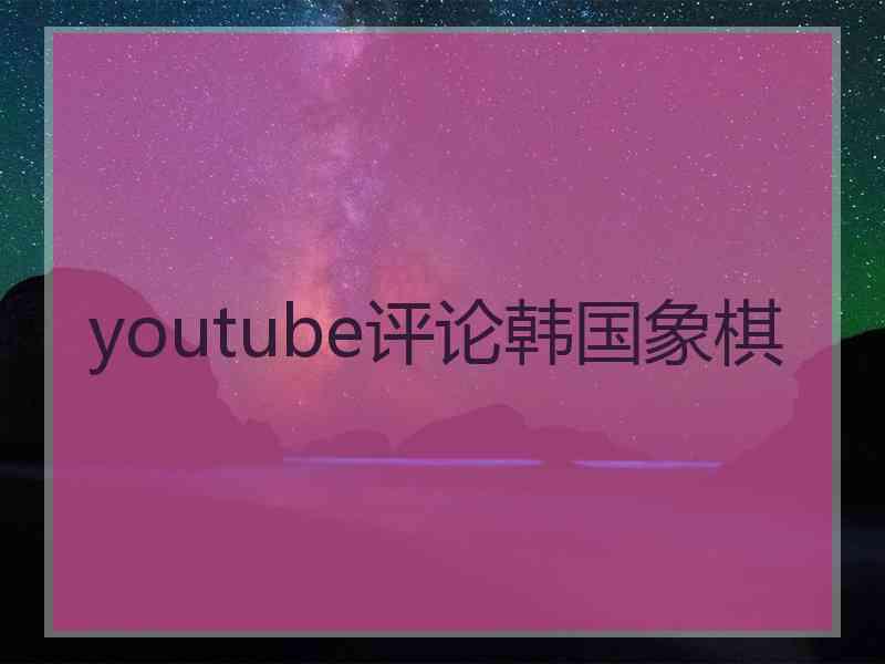 youtube评论韩国象棋