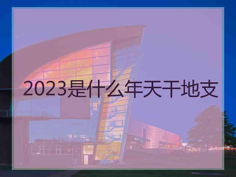 2023是什么年天干地支