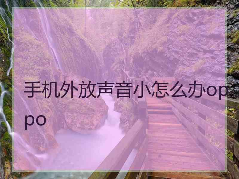 手机外放声音小怎么办oppo