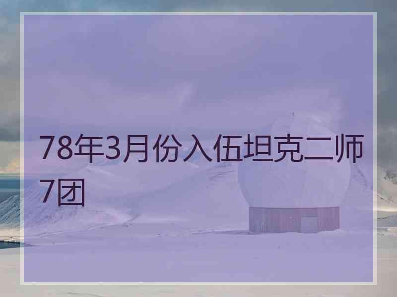 78年3月份入伍坦克二师7团