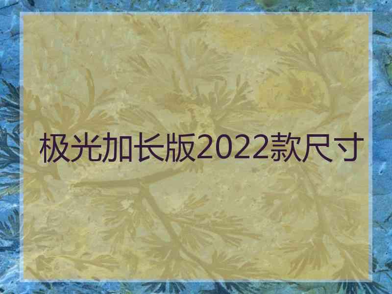 极光加长版2022款尺寸