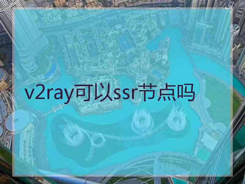 v2ray可以ssr节点吗