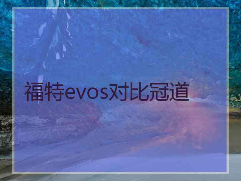 福特evos对比冠道