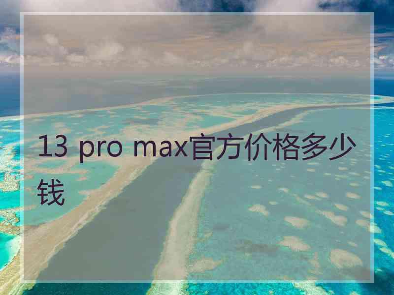 13 pro max官方价格多少钱