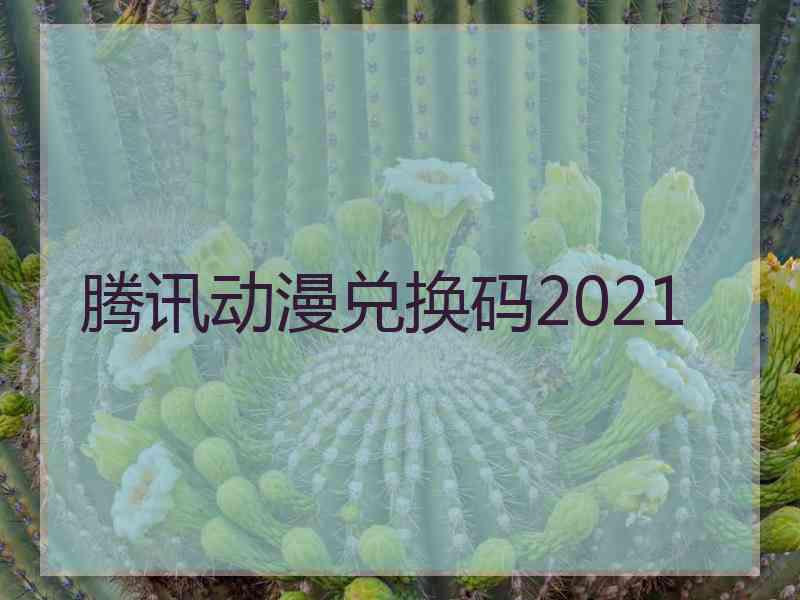 腾讯动漫兑换码2021