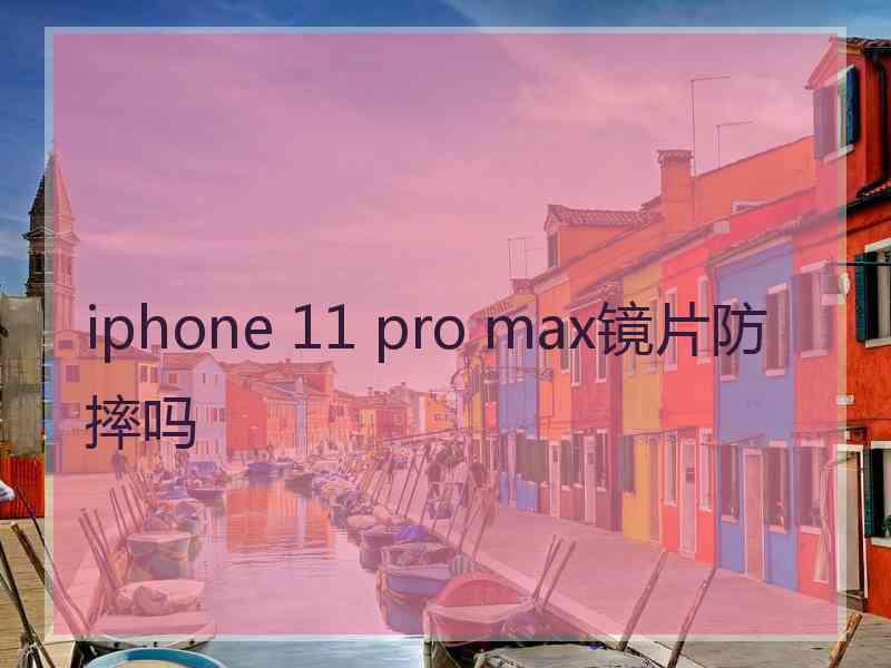 iphone 11 pro max镜片防摔吗