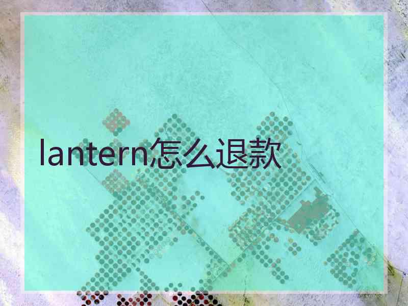 lantern怎么退款