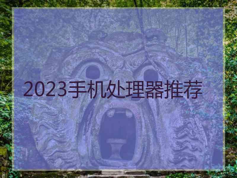 2023手机处理器推荐