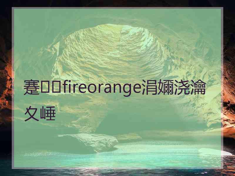 蹇fireorange涓嬭浇瀹夊崜