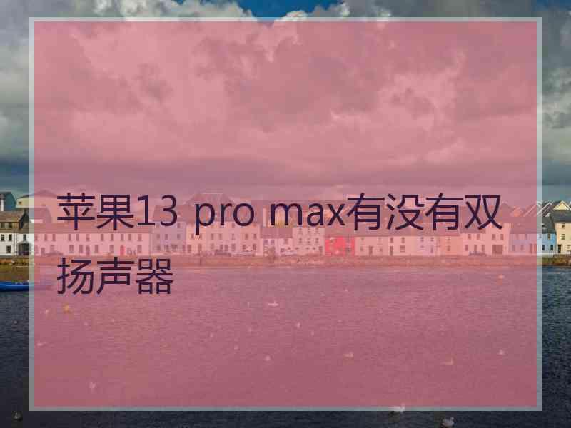 苹果13 pro max有没有双扬声器