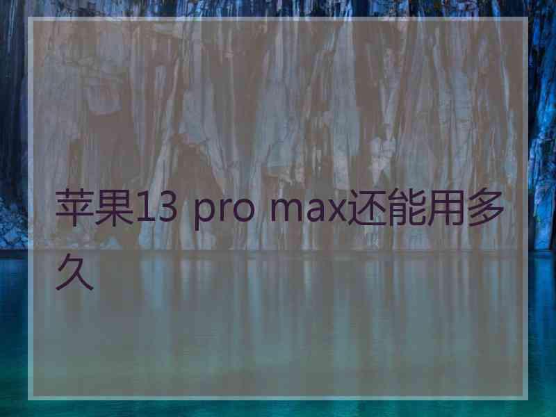 苹果13 pro max还能用多久