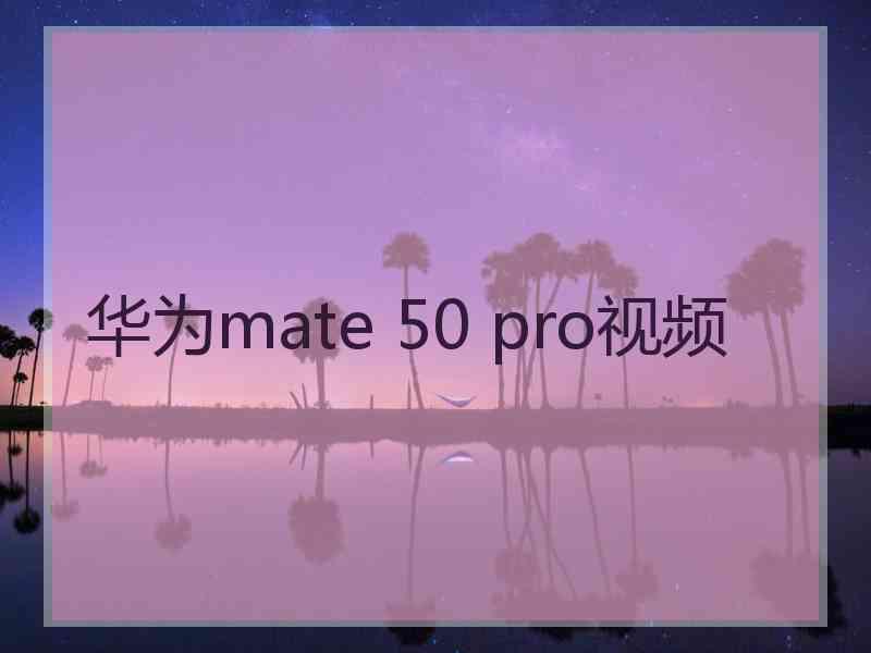 华为mate 50 pro视频