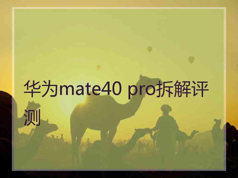 华为mate40 pro拆解评测