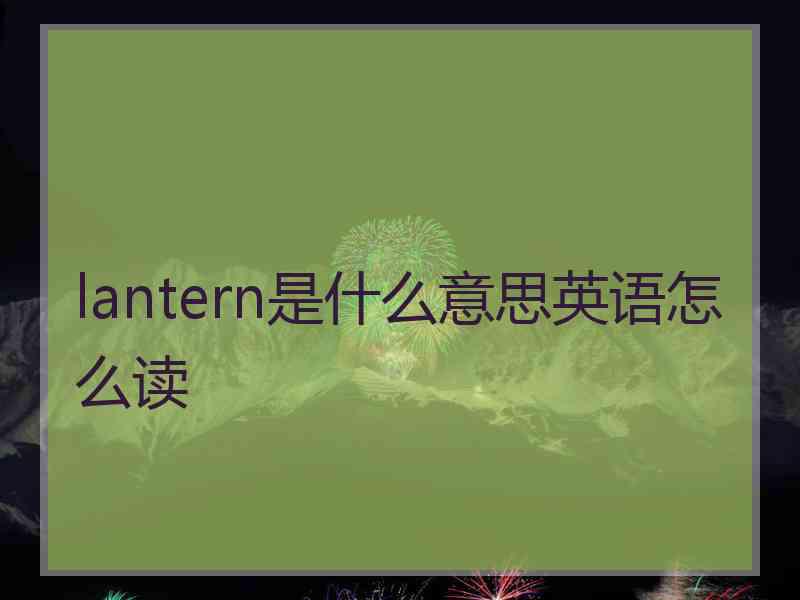 lantern是什么意思英语怎么读