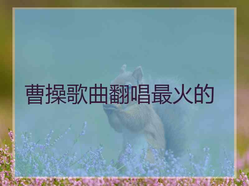 曹操歌曲翻唱最火的