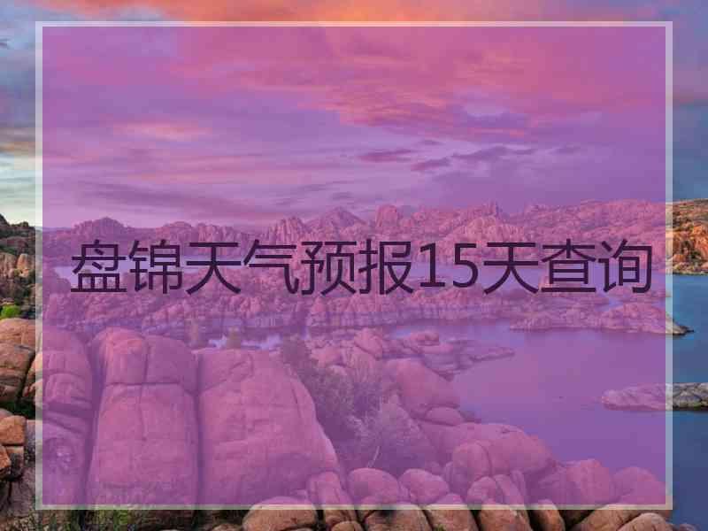 盘锦天气预报15天查询