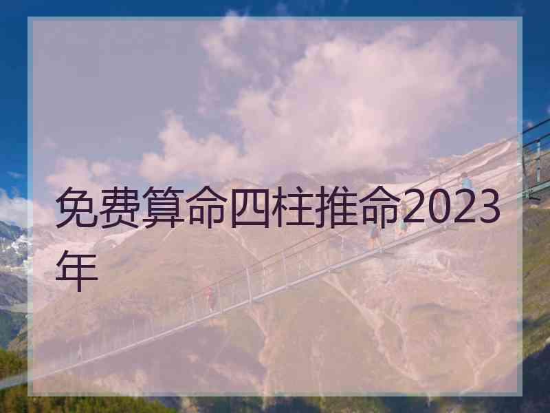 免费算命四柱推命2023年