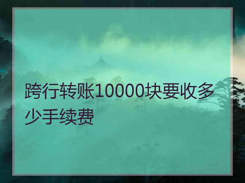 跨行转账10000块要收多少手续费