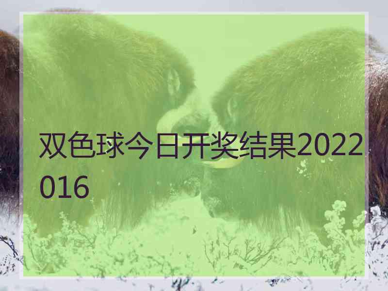 双色球今日开奖结果2022016