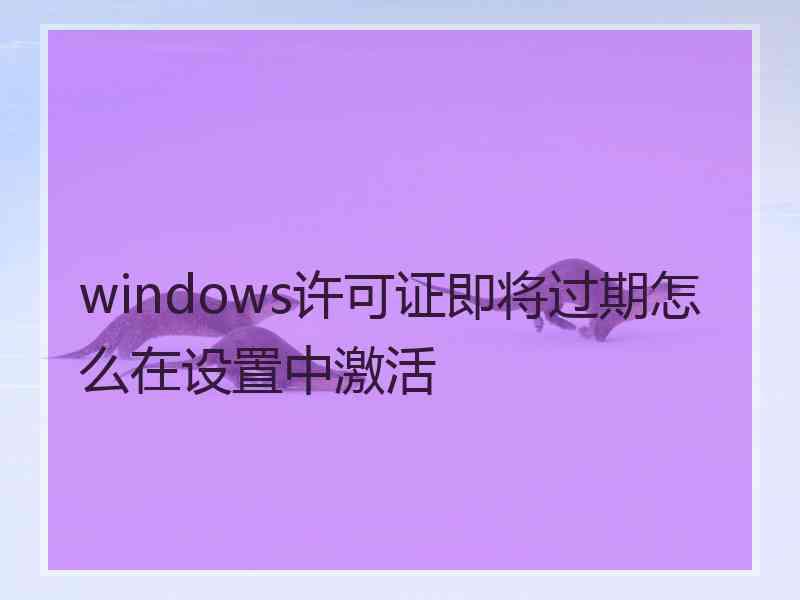 windows许可证即将过期怎么在设置中激活