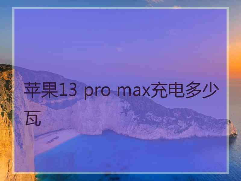 苹果13 pro max充电多少瓦