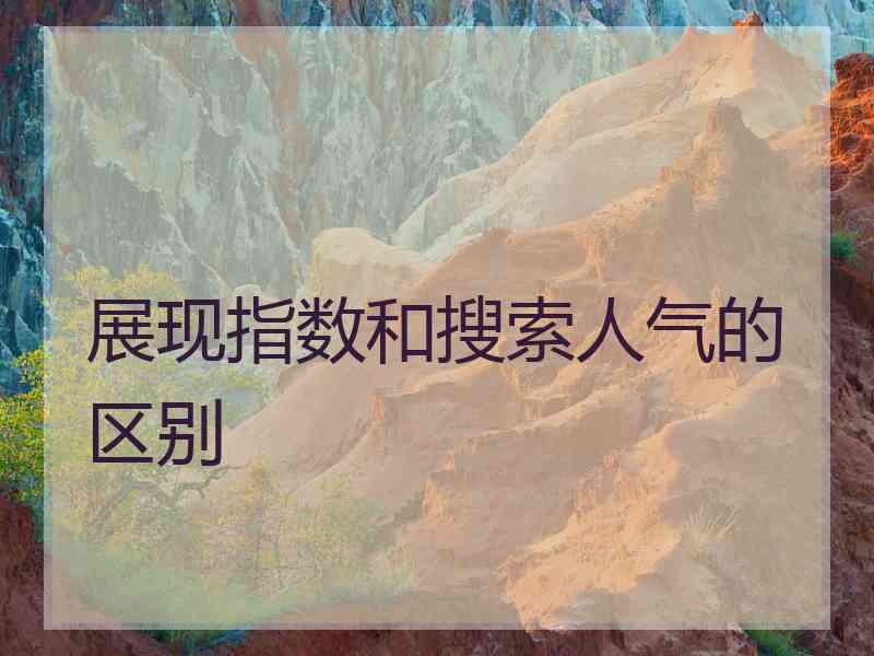 展现指数和搜索人气的区别