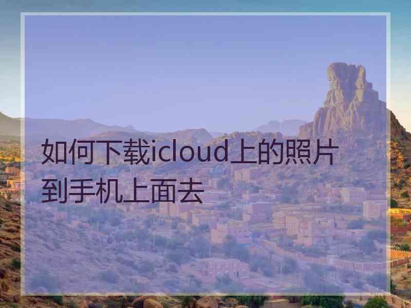 如何下载icloud上的照片到手机上面去