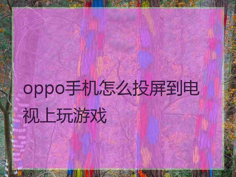 oppo手机怎么投屏到电视上玩游戏