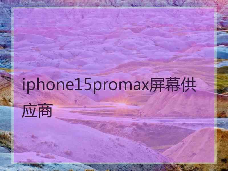 iphone15promax屏幕供应商