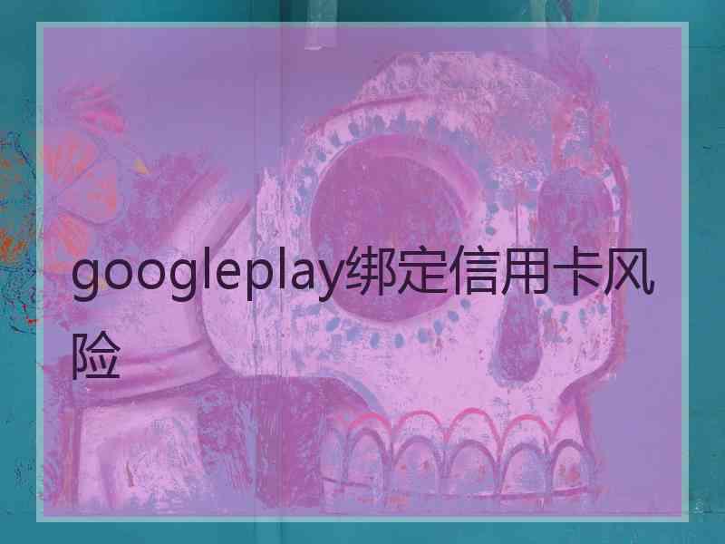 googleplay绑定信用卡风险