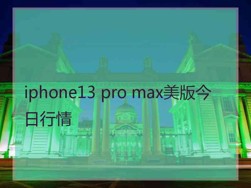 iphone13 pro max美版今日行情