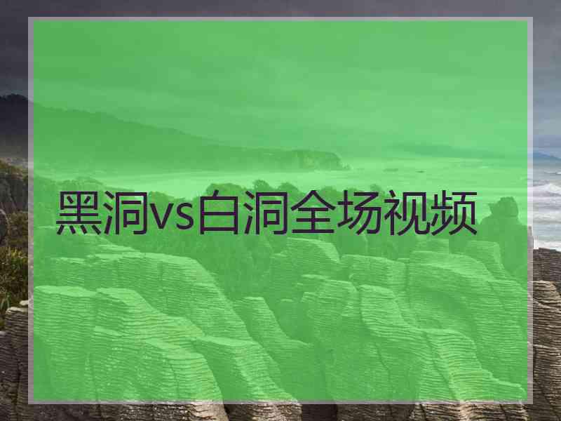 黑洞vs白洞全场视频