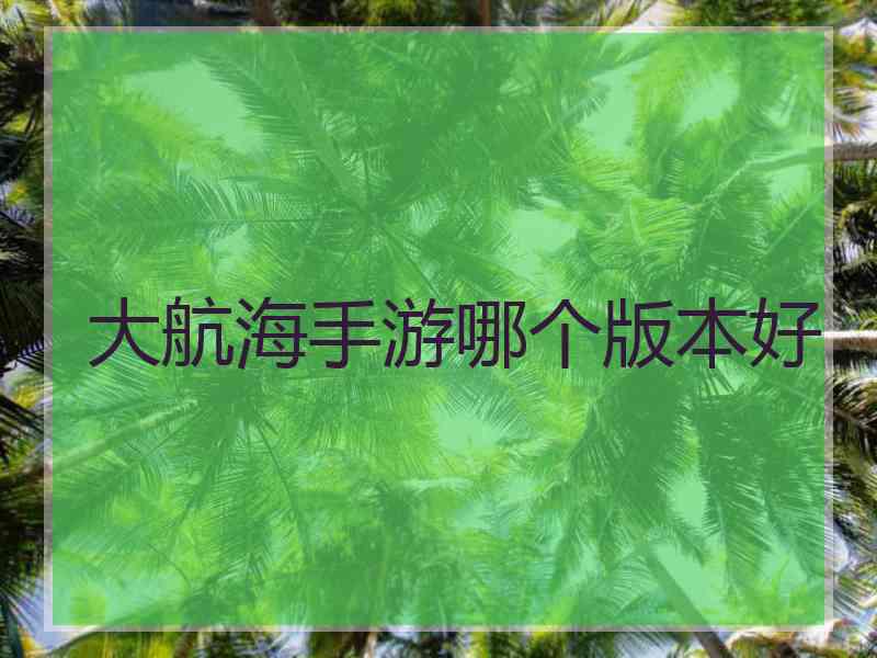 大航海手游哪个版本好