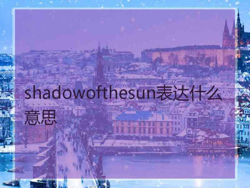 shadowofthesun表达什么意思