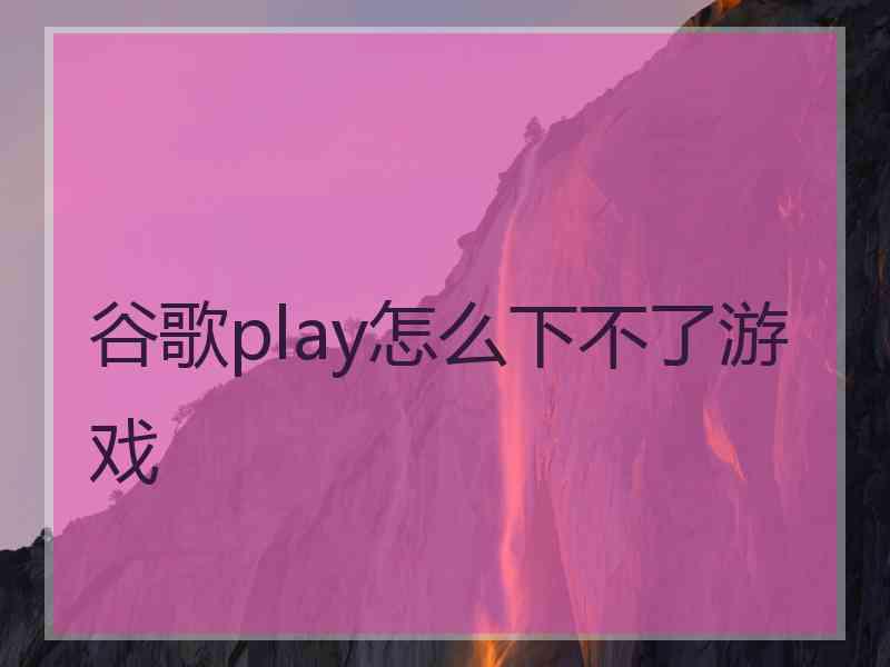 谷歌play怎么下不了游戏